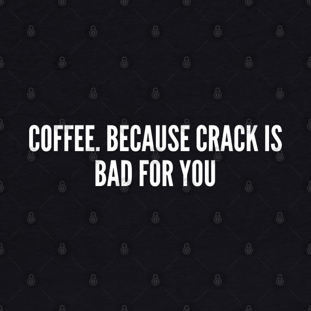 Coffee. Because Crack is Bad For You - Cafe Joke - Funny Coffee Humor Slogan Statement Sarcastic by sillyslogans